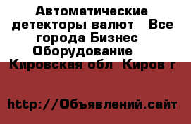 Автоматические детекторы валют - Все города Бизнес » Оборудование   . Кировская обл.,Киров г.